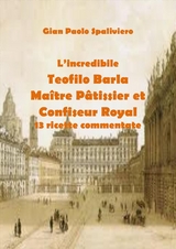 L’incredibile  Teofilo Barla Maître Pâtissier et Confiseur Royal 13 ricette commentate - Gian Paolo Spaliviero