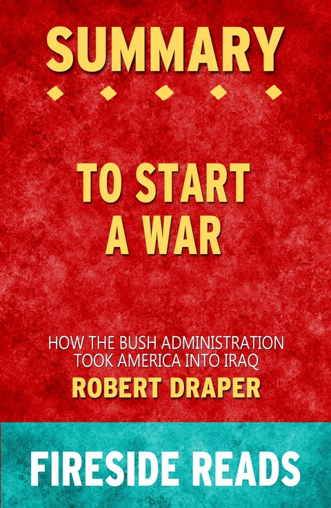 To Start a War: How the Bush Administration Took America into Iraq by Robert Draper: Summary by Fireside Reads - Fireside Reads