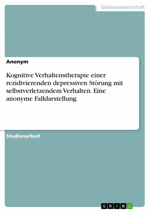 Kognitive Verhaltenstherapie einer rezidivierenden depressiven Störung mit selbstverletzendem Verhalten. Eine anonyme Falldarstellung