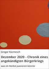 Dezember 2020 - Chronik eines angekündigten Bürgerkriegs - Gregor Kücmesch