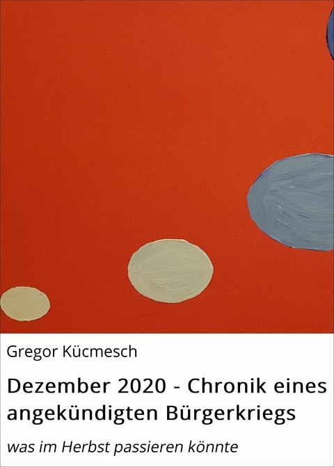 Dezember 2020 - Chronik eines angekündigten Bürgerkriegs - Gregor Kücmesch