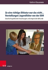 So eine richtige Diktatur war das nicht... Vorstellungen Jugendlicher von der DDR -  Kathrin Klausmeier