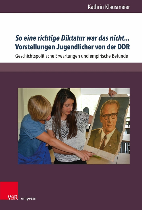 So eine richtige Diktatur war das nicht... Vorstellungen Jugendlicher von der DDR -  Kathrin Klausmeier