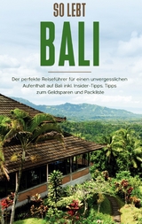 So lebt Bali: Der perfekte Reiseführer für einen unvergesslichen Aufenthalt in Bali inkl. Insider-Tipps, Tipps zum Geldsparen und Packliste - Anja Theile
