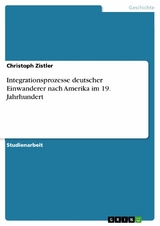 Integrationsprozesse deutscher Einwanderer nach Amerika im 19. Jahrhundert - Christoph Zistler