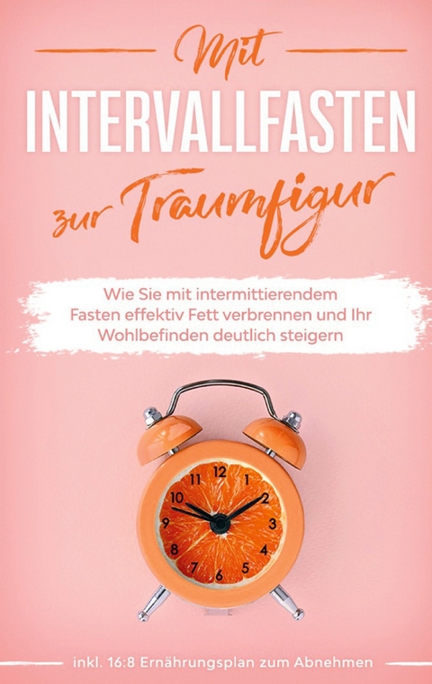 Mit Intervallfasten zur Traumfigur: Wie Sie mit intermittierendem Fasten effektiv Fett verbrennen und Ihr Wohlbefinden deutlich steigern - inkl. 16:8 Ernährungsplan zum Abnehmen - Helena Pagels