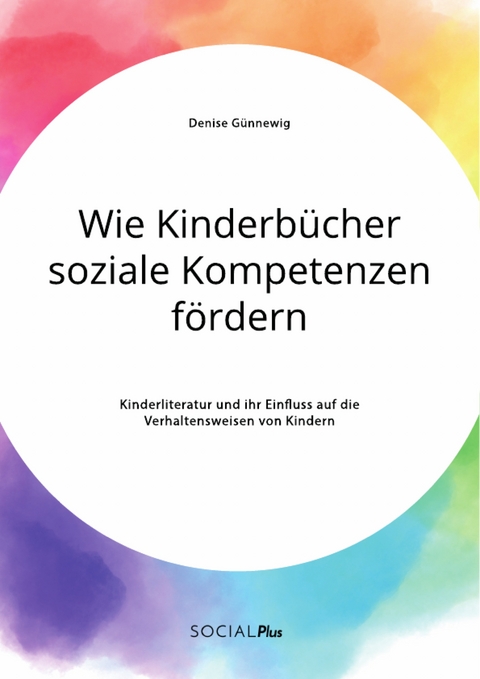 Wie Kinderbücher soziale Kompetenzen fördern. Kinderliteratur und ihr Einfluss auf die Verhaltensweisen von Kindern - Denise Günnewig