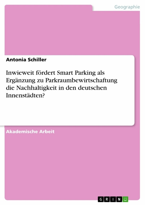 Inwieweit fördert Smart Parking als Ergänzung zu Parkraumbewirtschaftung die Nachhaltigkeit in den deutschen Innenstädten? - Antonia Schiller