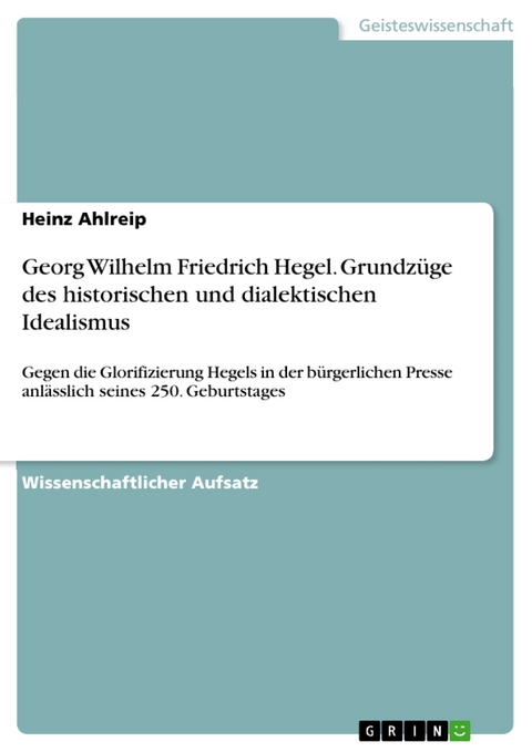 Georg Wilhelm Friedrich Hegel. Grundzüge des historischen und dialektischen Idealismus - Heinz Ahlreip