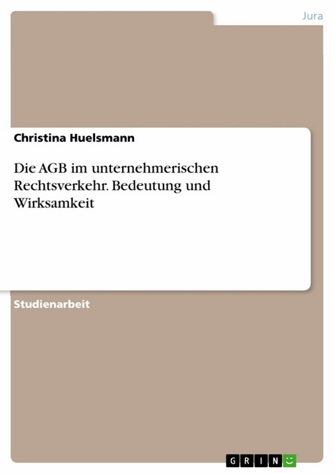 Die AGB im unternehmerischen Rechtsverkehr. Bedeutung und Wirksamkeit - Christina Huelsmann