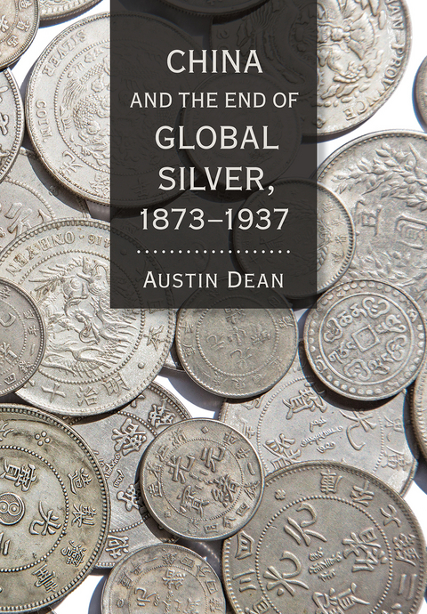 China and the End of Global Silver, 1873-1937 -  Austin Dean