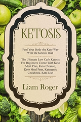 Ketosis: Fuel Your Body the Keto Way With the Ketosis Diet - Liam Roger