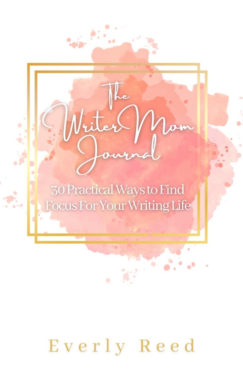 Writer Mom Journal: 30 Practical Ways to Find Focus For Your Writing Life: 30 Practical Ways to Find Focus -  Everly Reed