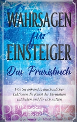 Wahrsagen für Einsteiger - Das Praxisbuch: Wie Sie anhand 12 anschaulicher Lektionen die Kunst der Divination entdecken und für sich nutzen - Miriam Engels