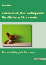 Zwischen Schule, Disko und Babywindeln - Wenn Mädchen zu Müttern werden -  Doris Kölbl