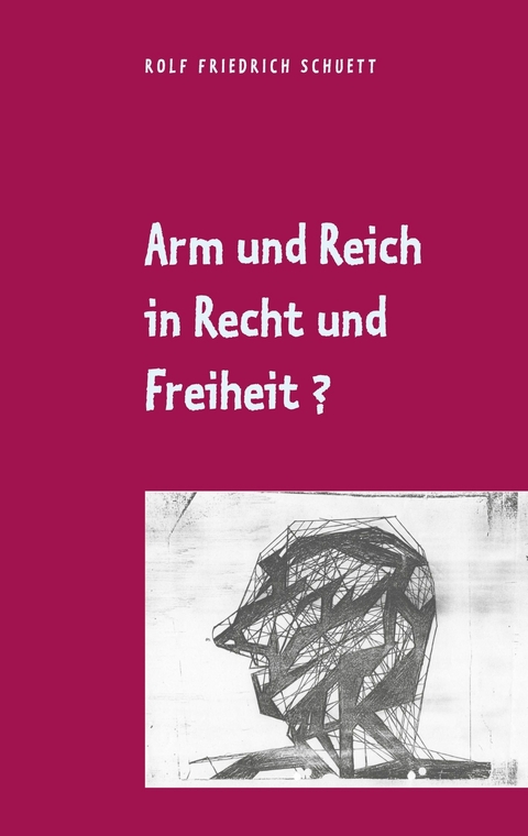 Arm und Reich in Recht und Freiheit? - Rolf  Friedrich Schuett