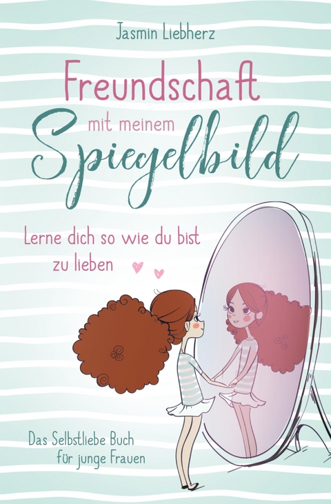 Freundschaft mit meinem Spiegelbild. Lerne dich so wie du bist zu lieben. - Jasmin Liebherz