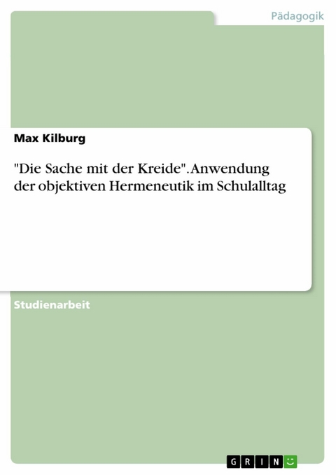 "Die Sache mit der Kreide". Anwendung der objektiven Hermeneutik im Schulalltag - Max Kilburg