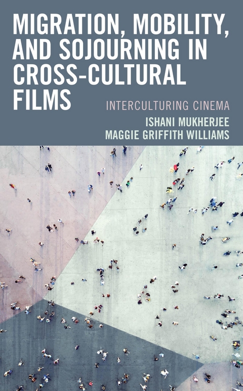 Migration, Mobility, and Sojourning in Cross-cultural Films -  Ishani Mukherjee,  Maggie  Griffith Williams
