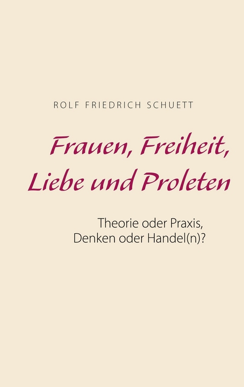Frauen, Freiheit, Liebe und Proleten - Rolf  Friedrich Schuett