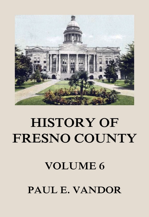 History of Fresno County, Vol. 6 - Paul E. Vandor