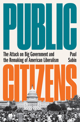 Public Citizens: The Attack on Big Government and the Remaking of American Liberalism - Paul Sabin