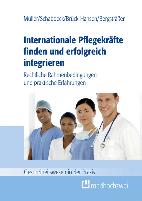 Internationale Pflegekräfte finden und erfolgreich integrieren -  Müller Thorsten,  Schabbeck Jan P.,  Bergsträßer Andrea,  Brück-Hansen Katja