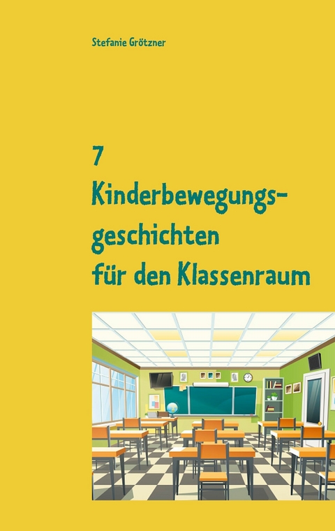 7 Kinderbewegungsgeschichten für den Klassenraum - Stefanie Grötzner