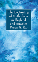 The Beginnings of Methodism in England and America - Francis H. Tees