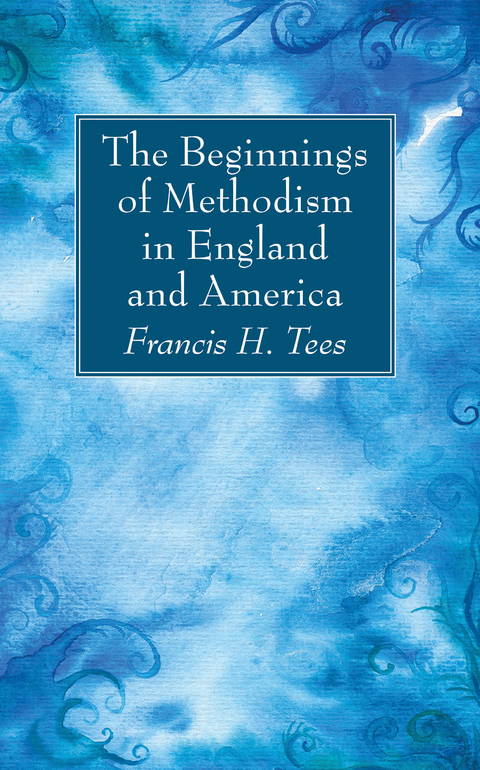 The Beginnings of Methodism in England and America - Francis H. Tees