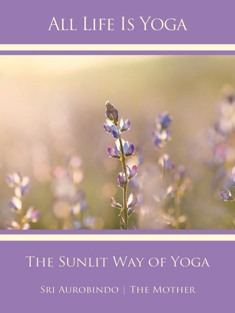 All Life Is Yoga: The Sunlit Way of Yoga - Sri Aurobindo, The (d.i. Mira Alfassa) Mother