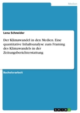 Der Klimawandel in den Medien. Eine quantitative Inhaltsanalyse zum Framing des Klimawandels in der Zeitungsberichterstattung - Lena Schneider