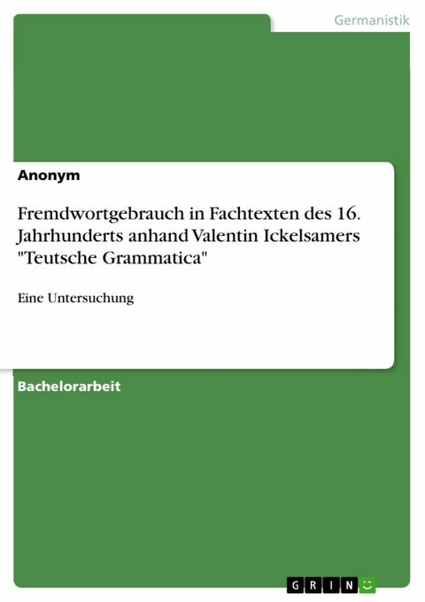 Fremdwortgebrauch in Fachtexten des 16. Jahrhunderts anhand Valentin Ickelsamers "Teutsche Grammatica"