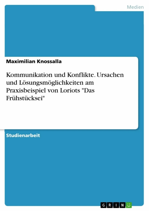 Kommunikation und Konflikte. Ursachen und Lösungsmöglichkeiten am Praxisbeispiel von Loriots 'Das Frühstücksei' -  Maximilian Knossalla