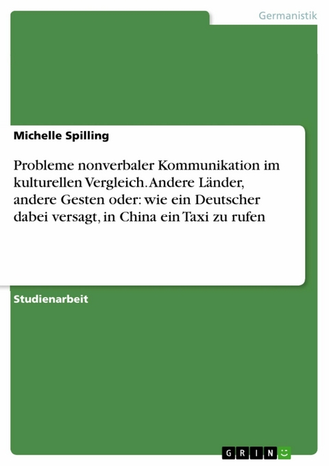 Probleme nonverbaler Kommunikation im kulturellen Vergleich. Andere Länder, andere Gesten oder: wie ein Deutscher dabei versagt, in China ein Taxi zu rufen - Michelle Spilling