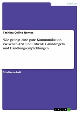 Wie gelingt eine gute Kommunikation zwischen Arzt und Patient? Grundregeln und Handlungsempfehlungen - Tashina Celine Nemec