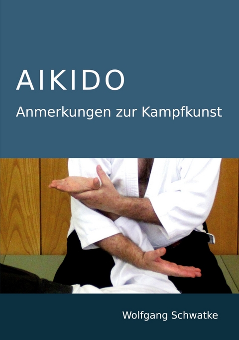 Aikido - Anmerkungen zur Kampfkunst -  Wolfgang Schwatke