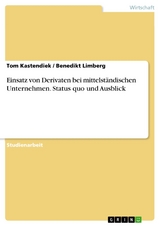 Einsatz von Derivaten bei mittelständischen Unternehmen. Status quo und Ausblick - Tom Kastendiek, Benedikt Limberg