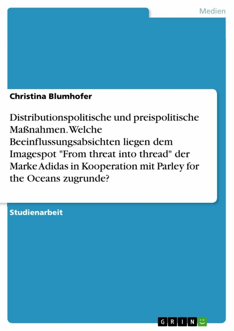 Distributionspolitische und preispolitische Maßnahmen. Welche Beeinflussungsabsichten liegen dem Imagespot "From threat into thread" der Marke Adidas in Kooperation mit Parley for the Oceans zugrunde? - Christina Blumhofer