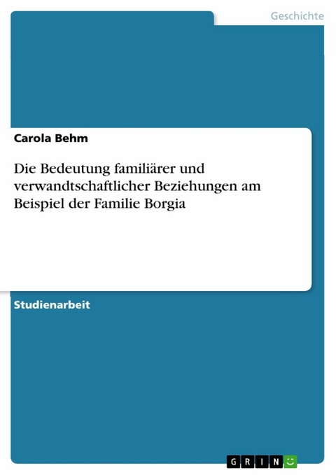 Die Bedeutung familiärer und verwandtschaftlicher Beziehungen am Beispiel der Familie Borgia - Carola Behm