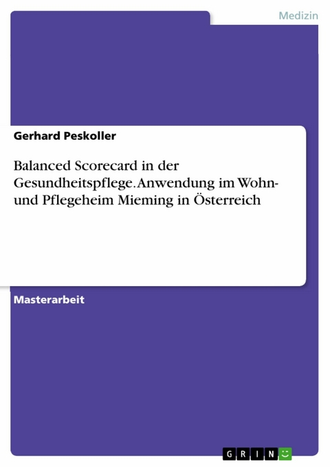 Balanced Scorecard in der Gesundheitspflege. Anwendung im Wohn- und Pflegeheim Mieming in Österreich - Gerhard Peskoller