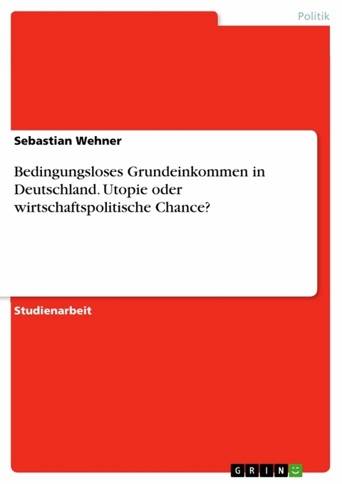 Bedingungsloses Grundeinkommen in Deutschland. Utopie oder wirtschaftspolitische Chance? -  Sebastian Wehner