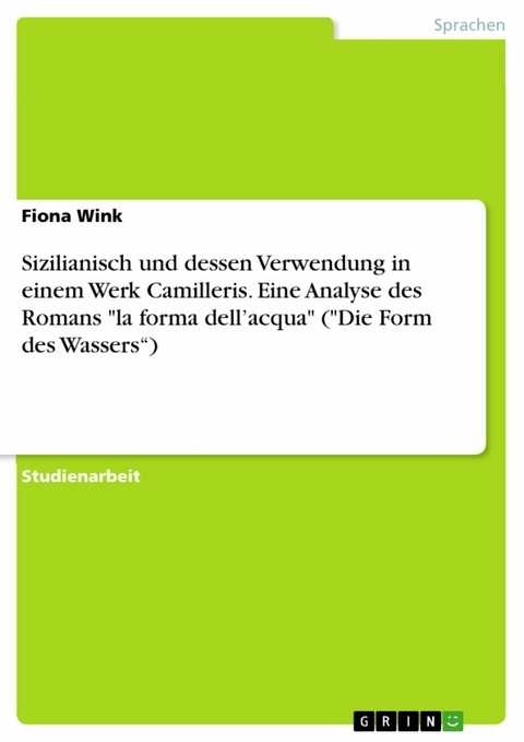 Sizilianisch und dessen Verwendung in einem Werk Camilleris. Eine Analyse des Romans "la forma dell’acqua" ("Die Form des Wassers“) - Fiona Wink