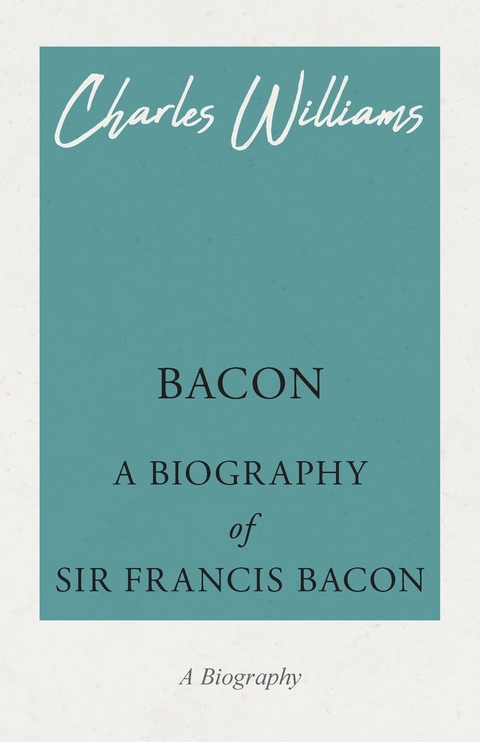 Bacon - A Biography of Sir Francis Bacon -  Charles Williams