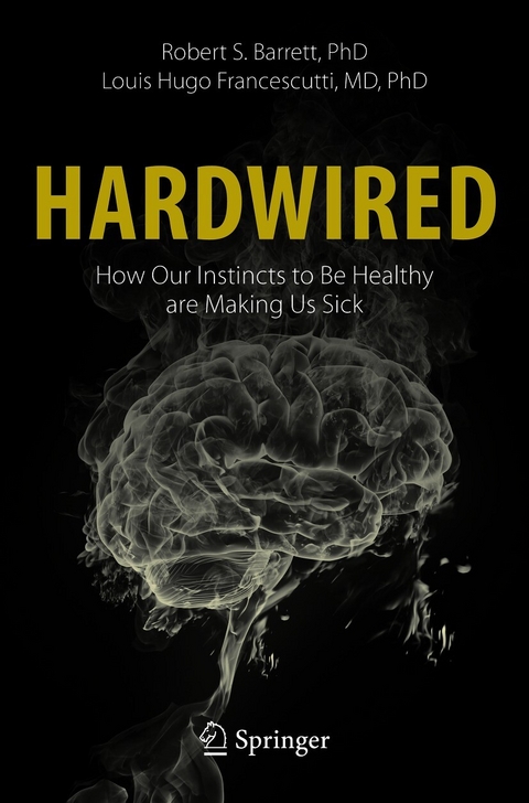 Hardwired: How Our Instincts to Be Healthy are Making Us Sick - Robert S. Barrett, Louis Hugo Francescutti