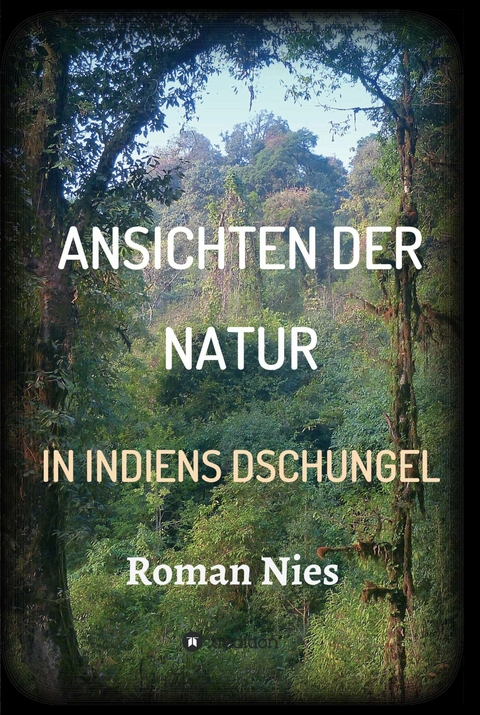 Ansichten der Natur - In Indiens Dschungel - Roman Nies