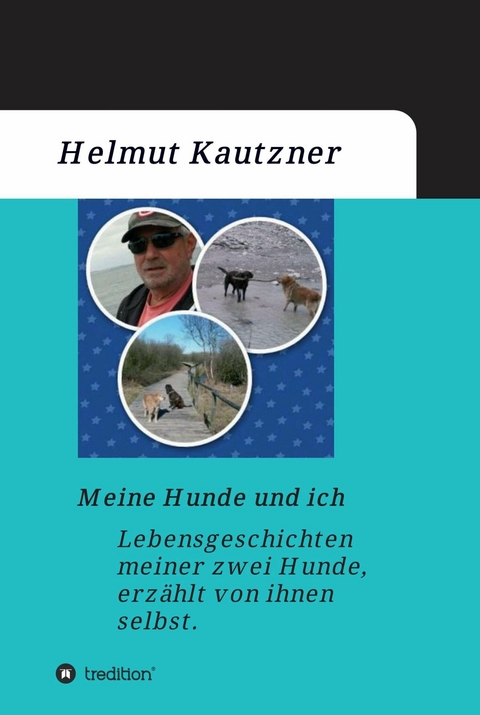 Meine Hunde und ich - Lebensgeschichten meiner zwei Hunde, erzählt von ihnen selbst - Helmut Kautzner