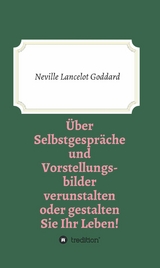 Über Selbstgespräche und Vorstellungsbilder verunstalten oder gestalten Sie Ihr Leben - Neville Lancelot Goddard