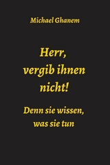 Herr, vergib ihnen nicht! Denn sie wissen, was sie tun - Michael Ghanem