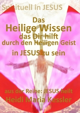 Das Heilige Wissen, das Dir hilft, durch den Heiligen Geist in JESUS zu sein - Heidi Maria Kessler